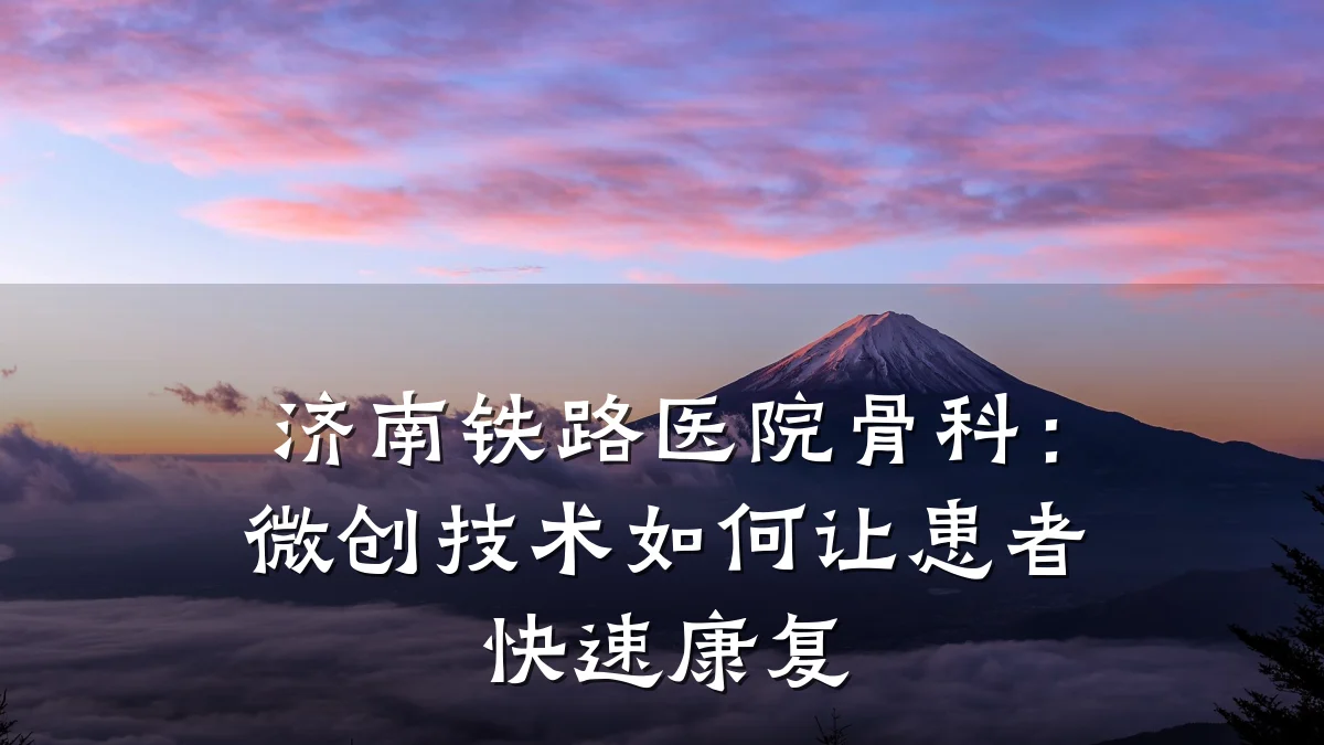 济南铁路医院骨科：微创技术如何让患者快速康复