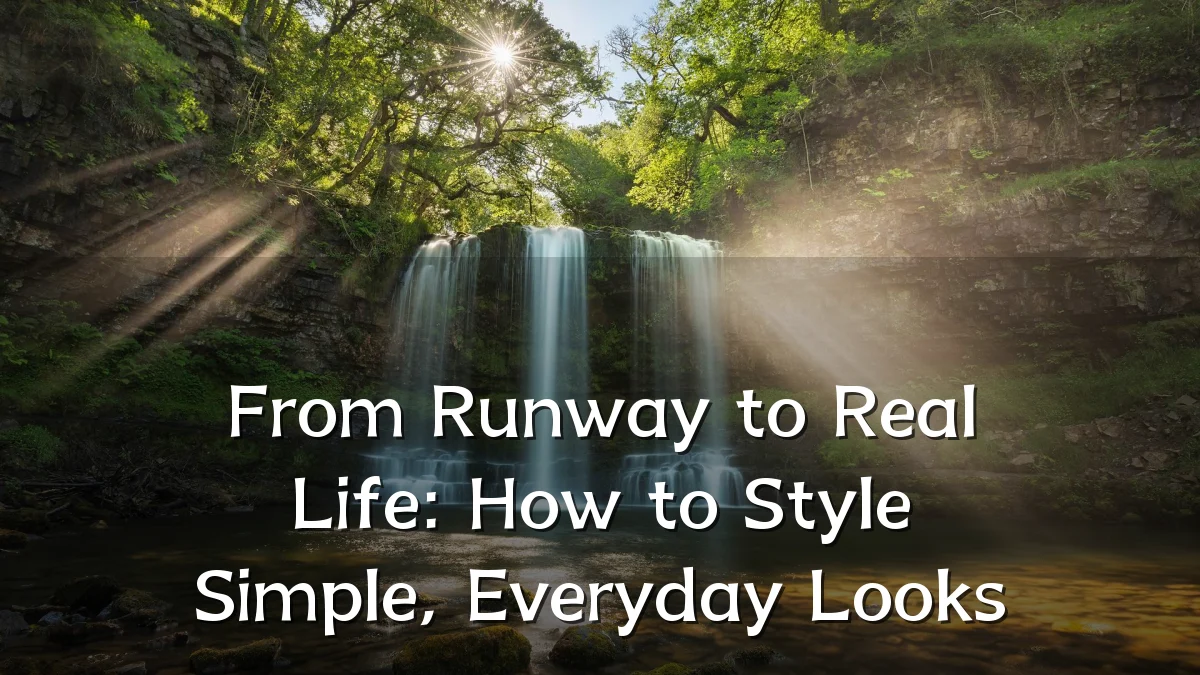 From Runway to Real Life: How to Style Simple, Everyday Looks