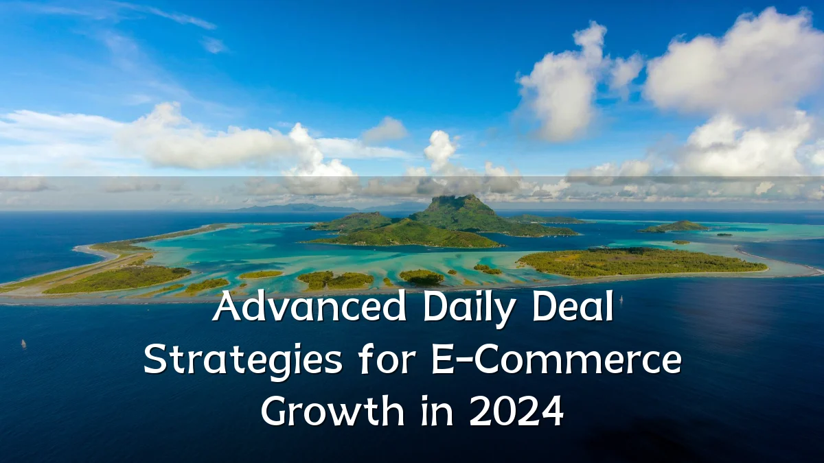 Advanced Daily Deal Strategies for E-Commerce Growth in 2024