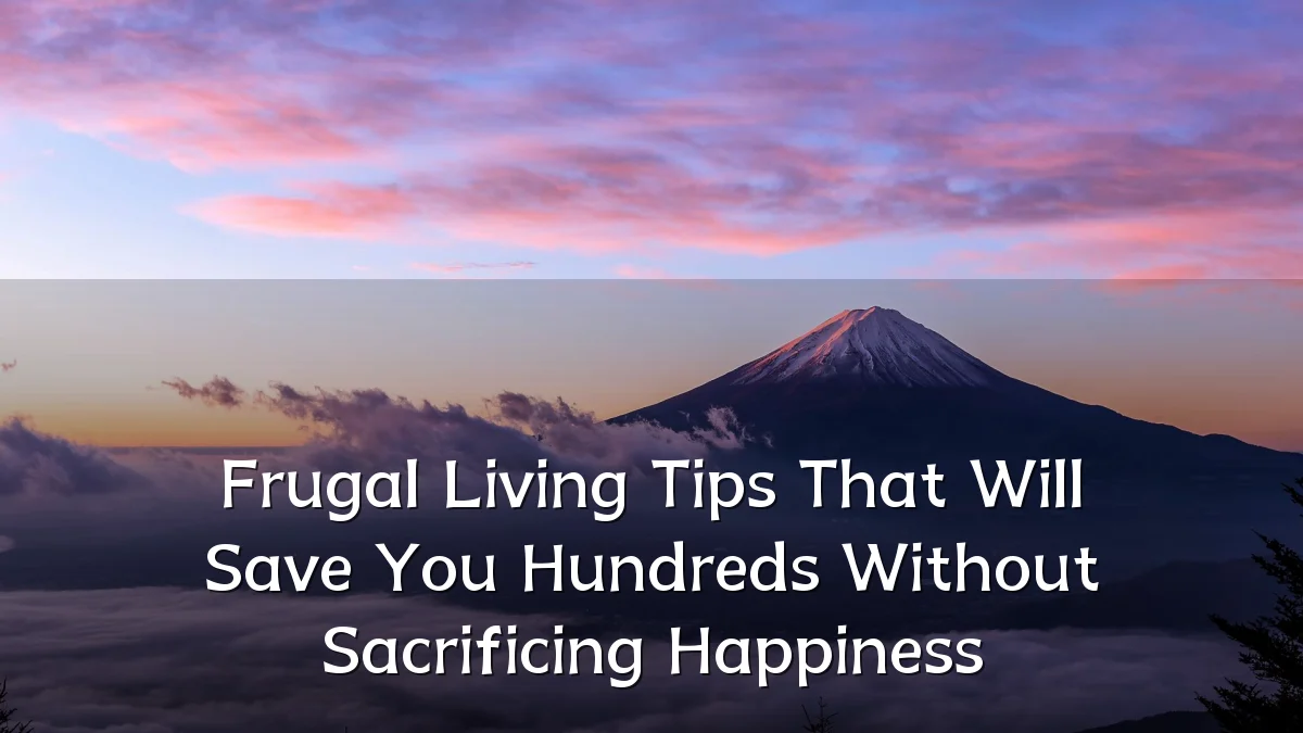 Frugal Living Tips That Will Save You Hundreds Without Sacrificing Happiness
