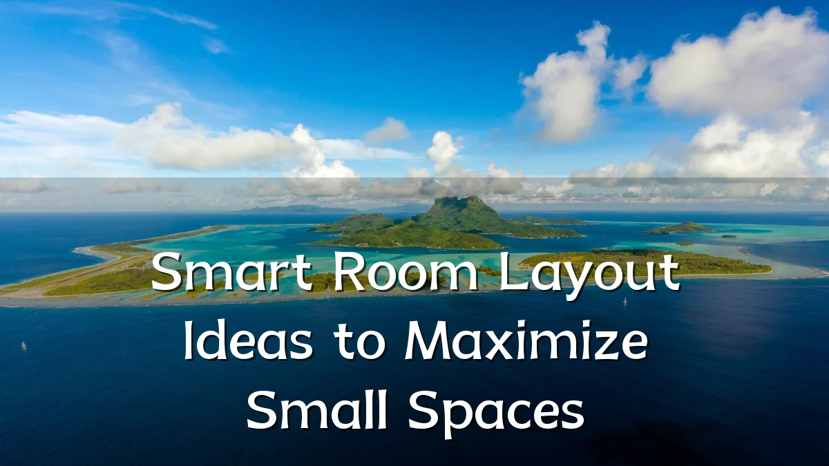 Smart Room Layout Ideas to Maximize Small Spaces