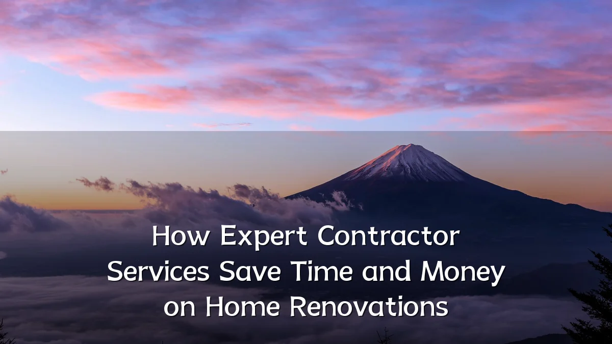 How Expert Contractor Services Save Time and Money on Home Renovations