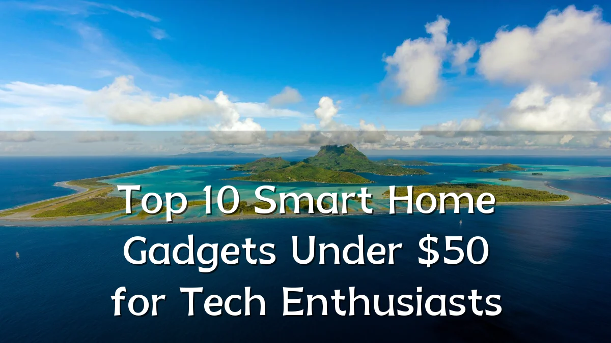 Top 10 Smart Home Gadgets Under $50 for Tech Enthusiasts