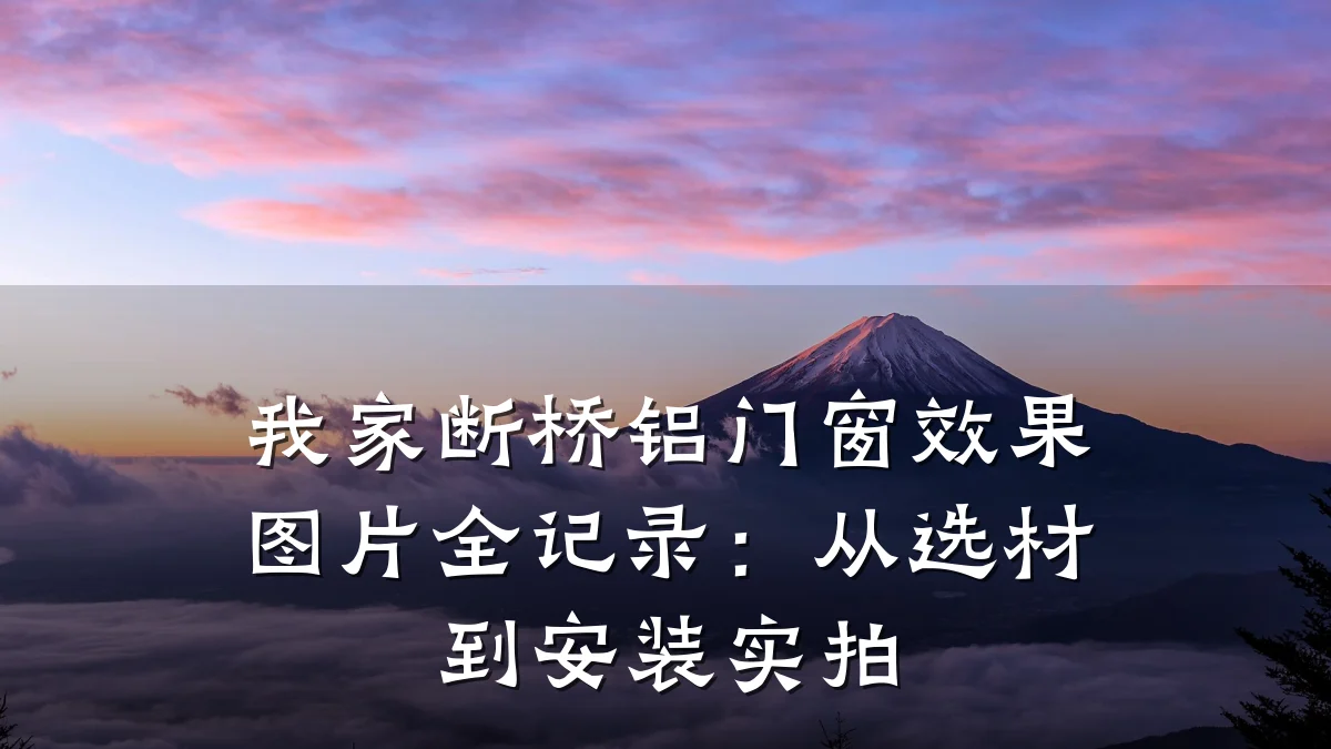 我家断桥铝门窗效果图片全记录:从选材到安装实拍