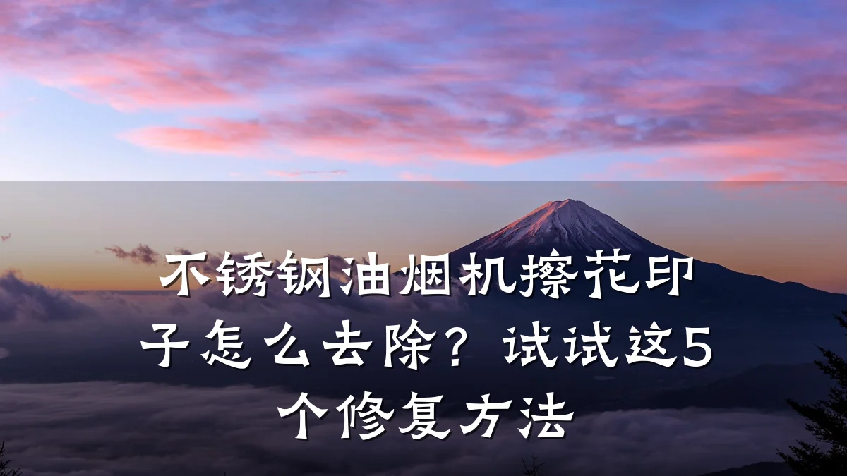 不锈钢油烟机擦花印子怎么去除？试试这5个修复方法