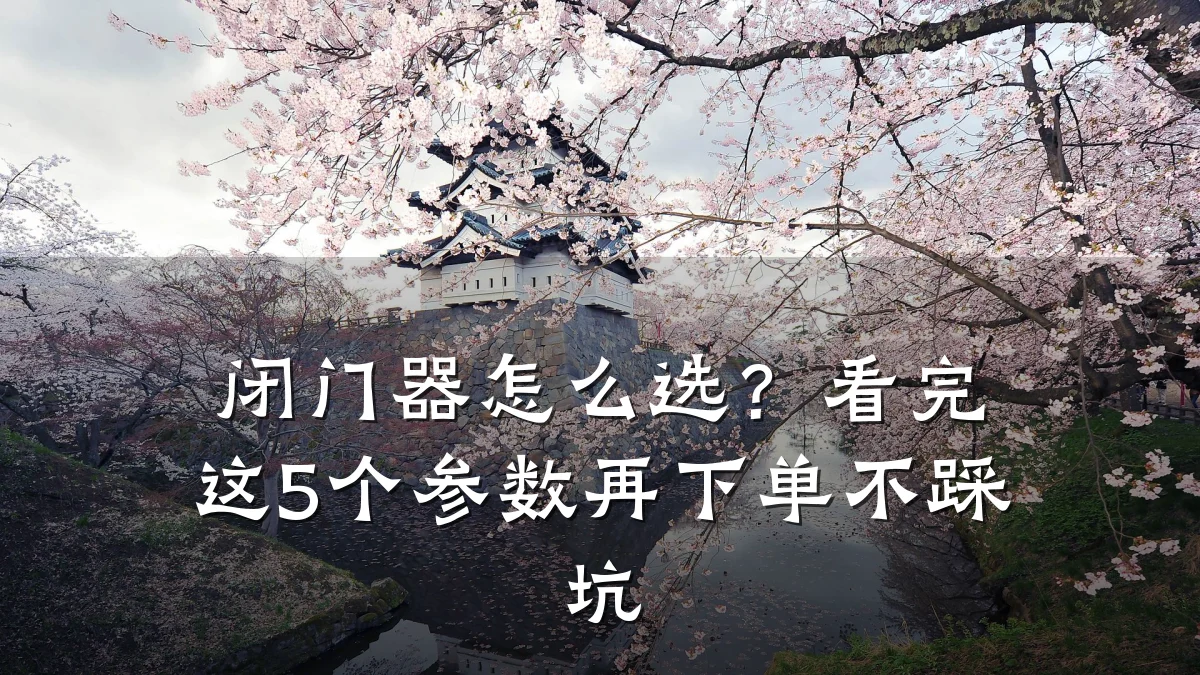 闭门器怎么选?看完这5个参数再下单不踩坑